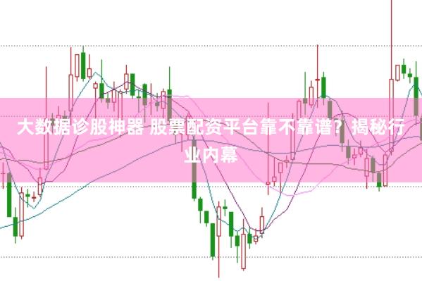 大数据诊股神器 股票配资平台靠不靠谱？揭秘行业内幕