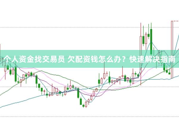 个人资金找交易员 欠配资钱怎么办？快速解决指南
