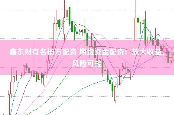 鑫东财有名杨方配资 期货资金配资：放大收益，风险可控