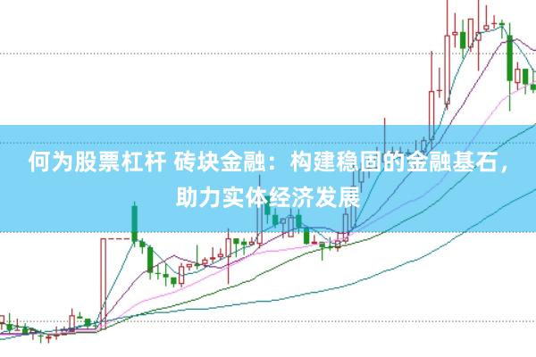 何为股票杠杆 砖块金融：构建稳固的金融基石，助力实体经济发展