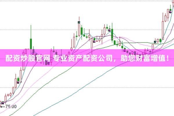 配资炒股官网 专业资产配资公司，助您财富增值！