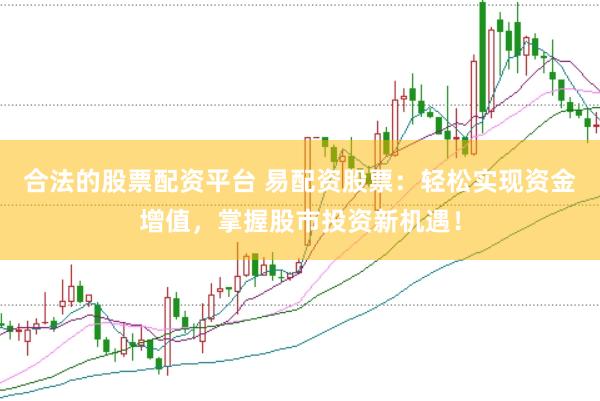 合法的股票配资平台 易配资股票：轻松实现资金增值，掌握股市投资新机遇！