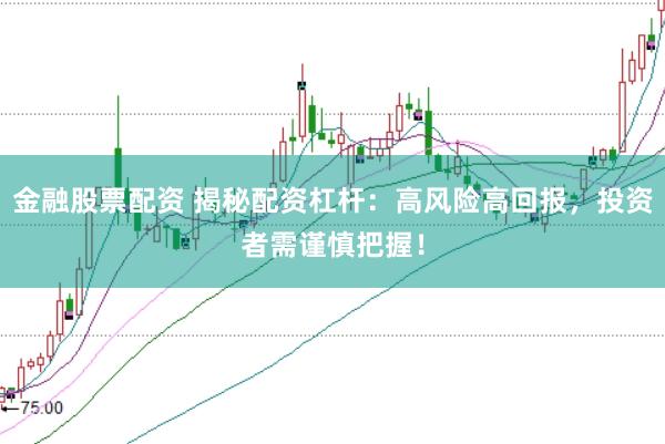 金融股票配资 揭秘配资杠杆：高风险高回报，投资者需谨慎把握！
