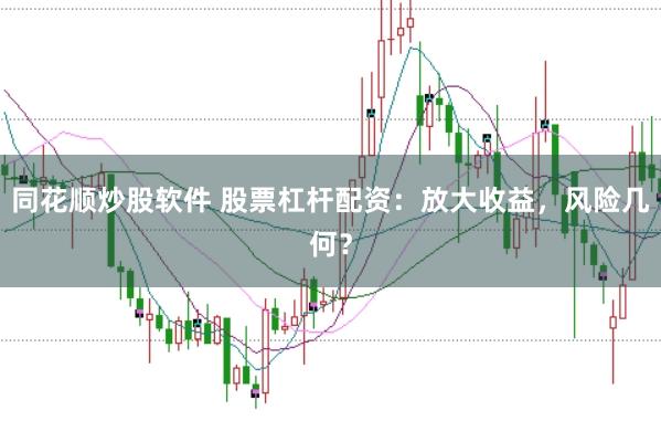 同花顺炒股软件 股票杠杆配资：放大收益，风险几何？