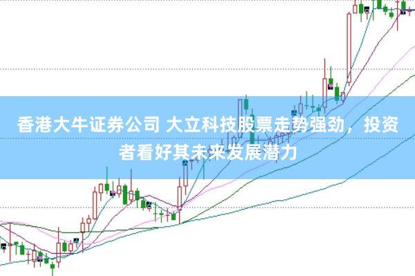 香港大牛证券公司 大立科技股票走势强劲，投资者看好其未来发展潜力