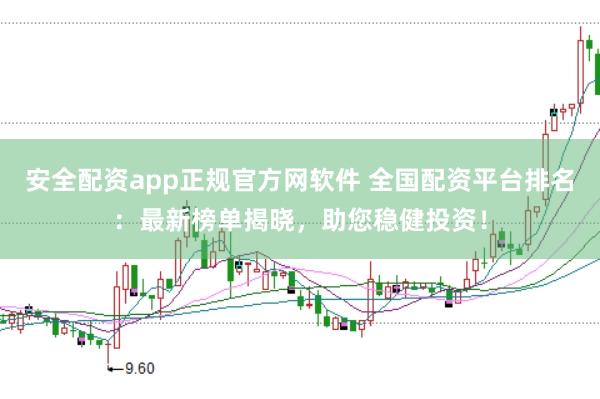 安全配资app正规官方网软件 全国配资平台排名：最新榜单揭晓，助您稳健投资！
