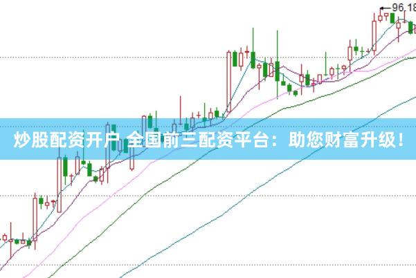 炒股配资开户 全国前三配资平台：助您财富升级！