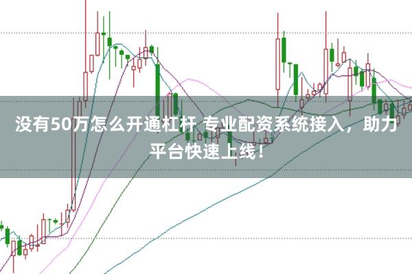 没有50万怎么开通杠杆 专业配资系统接入，助力平台快速上线！