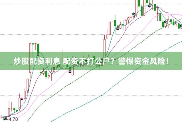 炒股配资利息 配资不打公户？警惕资金风险！