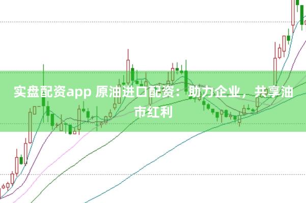 实盘配资app 原油进口配资：助力企业，共享油市红利