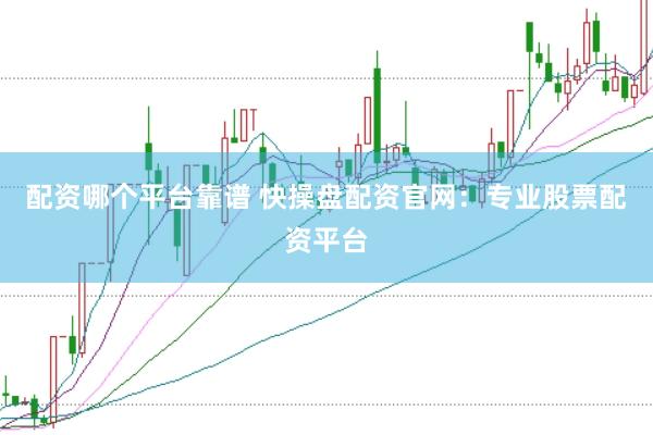 配资哪个平台靠谱 快操盘配资官网：专业股票配资平台