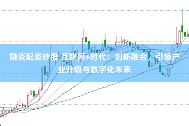 融资配资炒股 互联网+时代：创新融合，引领产业升级与数字化未来