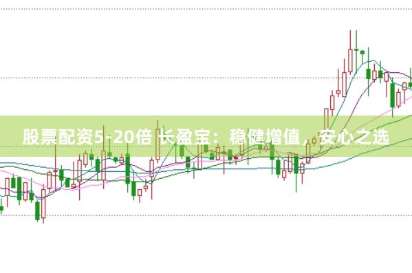 股票配资5-20倍 长盈宝：稳健增值，安心之选