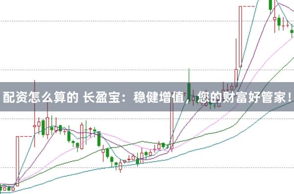 配资怎么算的 长盈宝：稳健增值，您的财富好管家！