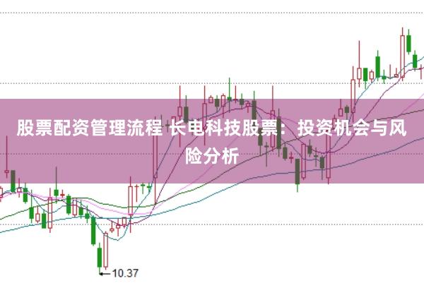 股票配资管理流程 长电科技股票：投资机会与风险分析