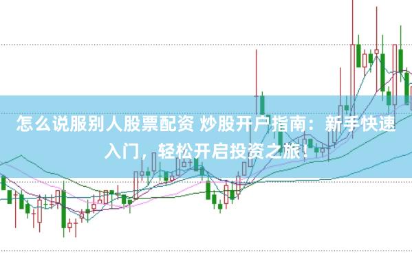怎么说服别人股票配资 炒股开户指南：新手快速入门，轻松开启投资之旅！