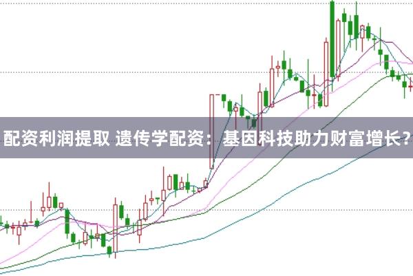 配资利润提取 遗传学配资：基因科技助力财富增长？