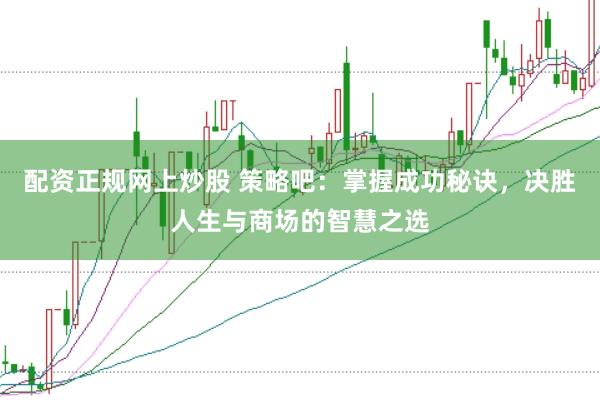 配资正规网上炒股 策略吧:掌握成功秘诀,决胜人生与商场的智慧之选