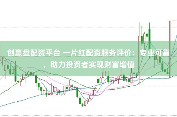 创赢盘配资平台 一片红配资服务评价:专业可靠,助力投资者实现财富增值
