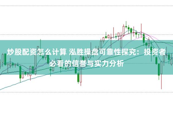 炒股配资怎么计算 泓胜操盘可靠性探究：投资者必看的信誉与实力分析