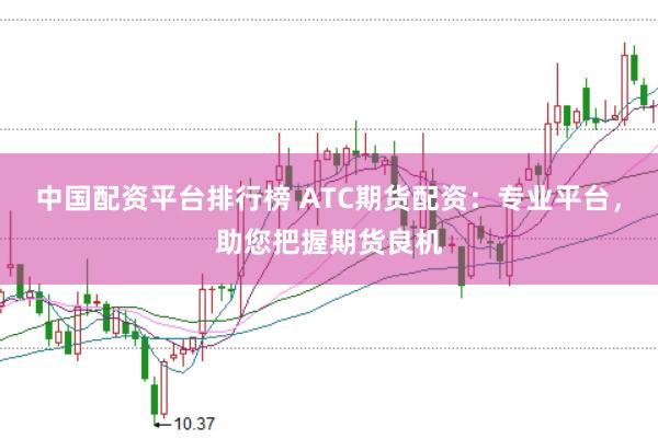 中国配资平台排行榜 ATC期货配资:专业平台,助您把握期货良机