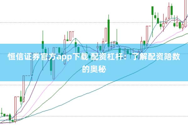 恒信证券官方app下载 配资杠杆:了解配资陪数的奥秘