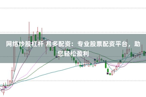 网络炒股杠杆 易多配资:专业股票配资平台,助您轻松盈利