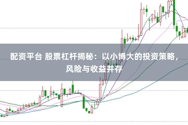 配资平台 股票杠杆揭秘:以小博大的投资策略,风险与收益并存