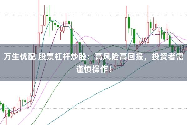万生优配 股票杠杆炒股:高风险高回报,投资者需谨慎操作!