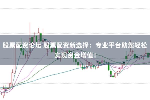 股票配资论坛 股票配资新选择:专业平台助您轻松实现资金增值!