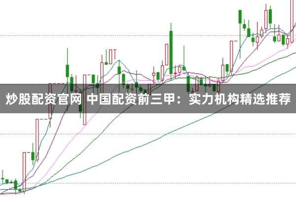 炒股配资官网 中国配资前三甲:实力机构精选推荐