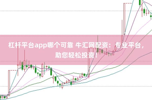 杠杆平台app哪个可靠 牛汇网配资:专业平台,助您轻松投资!