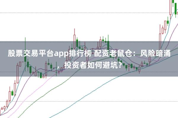 股票交易平台app排行榜 配资老鼠仓:风险暗涌,投资者如何避坑?