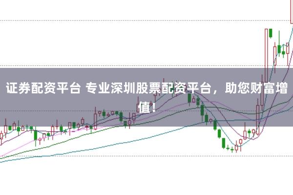 证券配资平台 专业深圳股票配资平台,助您财富增值!