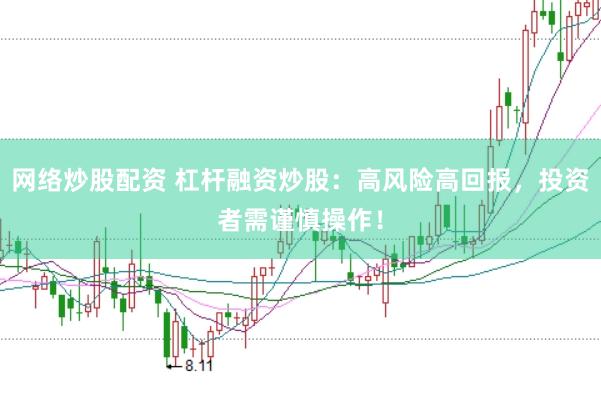 网络炒股配资 杠杆融资炒股:高风险高回报,投资者需谨慎操作!