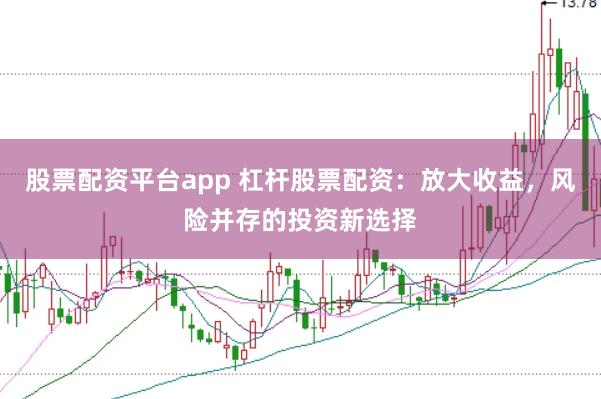 股票配资平台app 杠杆股票配资:放大收益,风险并存的投资新选择