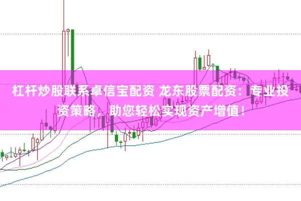 杠杆炒股联系卓信宝配资 龙东股票配资:专业投资策略,助您轻松实现资产增值!