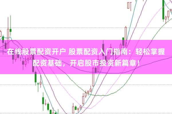 在线股票配资开户 股票配资入门指南:轻松掌握配资基础,开启股市投资新篇章!
