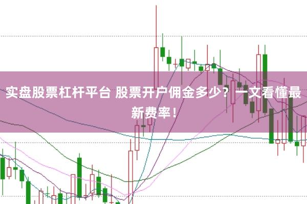 实盘股票杠杆平台 股票开户佣金多少？一文看懂最新费率！