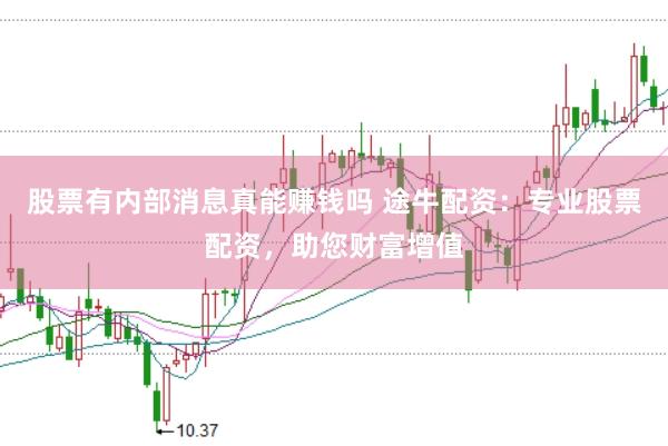 股票有内部消息真能赚钱吗 途牛配资：专业股票配资，助您财富增值
