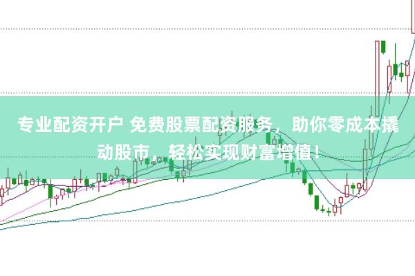 专业配资开户 免费股票配资服务,助你零成本撬动股市,轻松实现财富增值!