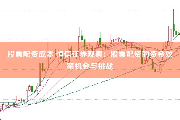 股票配资成本 恒信证券观察:股票配资的资金效率机会与挑战