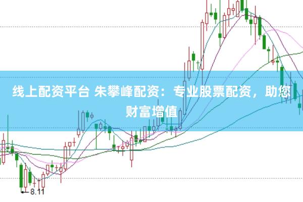 线上配资平台 朱攀峰配资:专业股票配资,助您财富增值