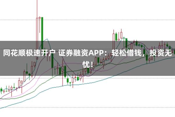 同花顺极速开户 证券融资APP:轻松借钱,投资无忧!