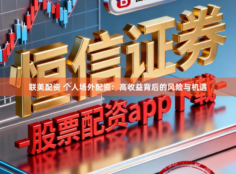 联美配资 个人场外配资:高收益背后的风险与机遇