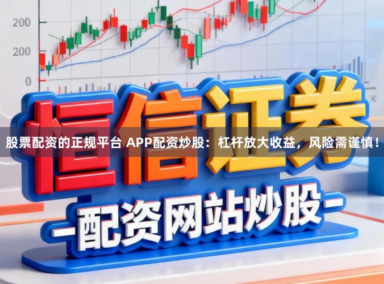 股票配资的正规平台 APP配资炒股:杠杆放大收益,风险需谨慎!