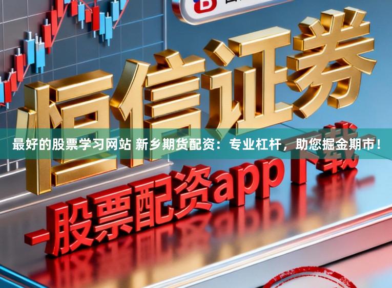 最好的股票学习网站 新乡期货配资:专业杠杆,助您掘金期市!
