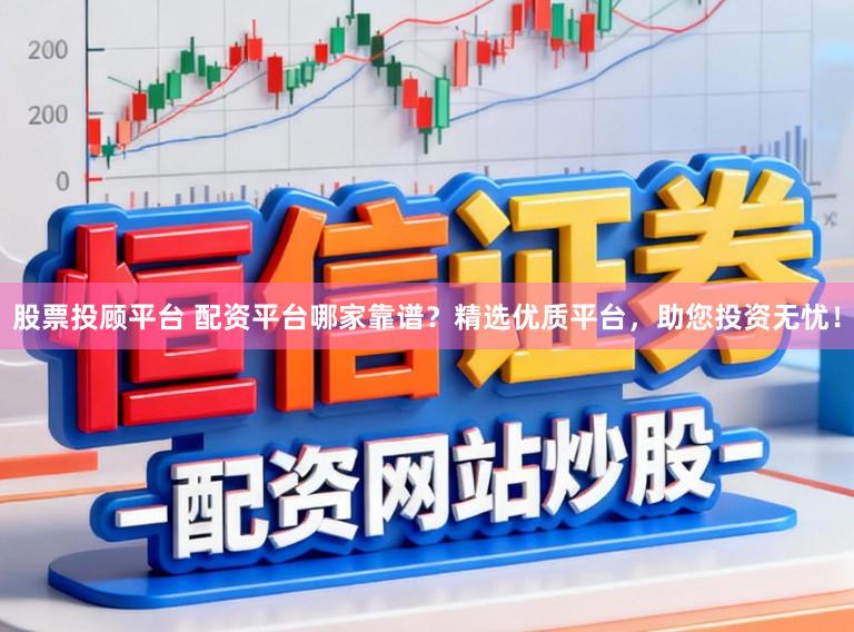 股票投顾平台 配资平台哪家靠谱?精选优质平台,助您投资无忧!
