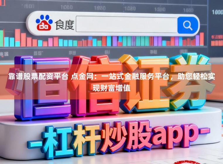 靠谱股票配资平台 点金网:一站式金融服务平台,助您轻松实现财富增值