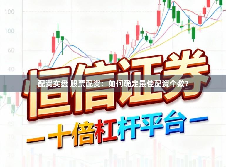 配资实盘 股票配资：如何确定最佳配资个数？